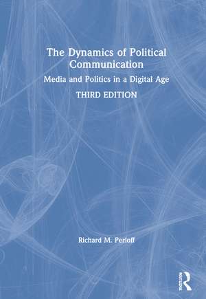 The Dynamics of Political Communication: Media and Politics in a Digital Age de Richard M. Perloff