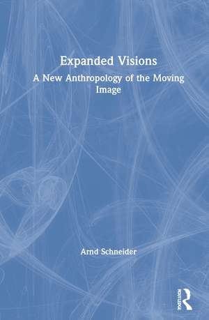 Expanded Visions: A New Anthropology of the Moving Image de Arnd Schneider