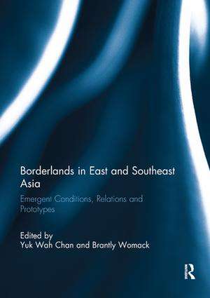 Borderlands in East and Southeast Asia: Emergent conditions, relations and prototypes de Yuk Wah Chan