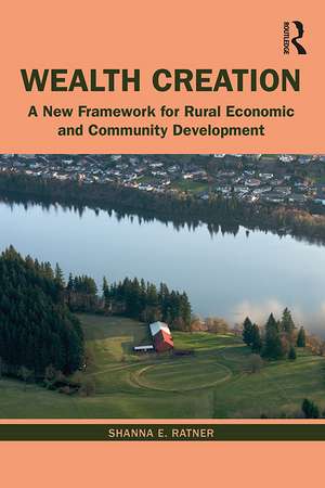 Wealth Creation: A New Framework for Rural Economic and Community Development de Shanna E. Ratner