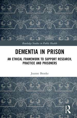 Dementia in Prison: An Ethical Framework to Support Research, Practice and Prisoners de Joanne Brooke