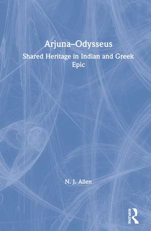 Arjuna–Odysseus: Shared Heritage in Indian and Greek Epic de N. J. Allen