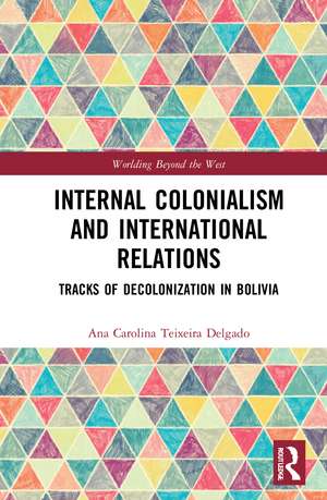 Internal Colonialism and International Relations: Tracks of Decolonization in Bolivia de Ana Carolina Teixeira Delgado