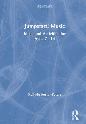Jumpstart! Music: Ideas and Activities for Ages 7 –14 de Kelly-Jo Foster-Peters