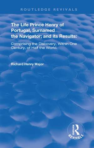 The Life of Prince Henry of Portugal: Surnamed the Nabigator and its Results de Richard Henry Major