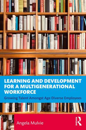 Learning and Development for a Multigenerational Workforce: Growing Talent Amongst Age Diverse Employees de Angela Mulvie