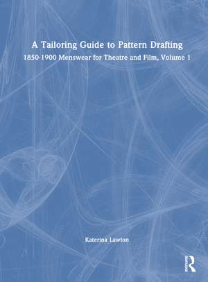 A Tailoring Guide to Pattern Drafting: 1850-1900 Menswear for Theatre and Film, Volume 1 de Katerina Lawton