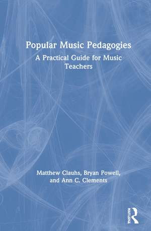 Popular Music Pedagogies: A Practical Guide for Music Teachers de Matthew Clauhs