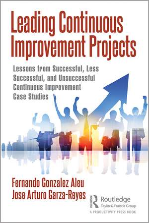 Leading Continuous Improvement Projects: Lessons from Successful, Less Successful, and Unsuccessful Continuous Improvement Case Studies de Fernando Gonzalez Aleu