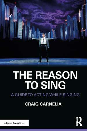 The Reason to Sing: A Guide to Acting While Singing de Craig Carnelia