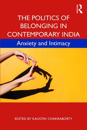 The Politics of Belonging in Contemporary India: Anxiety and Intimacy de Kaustav Chakraborty