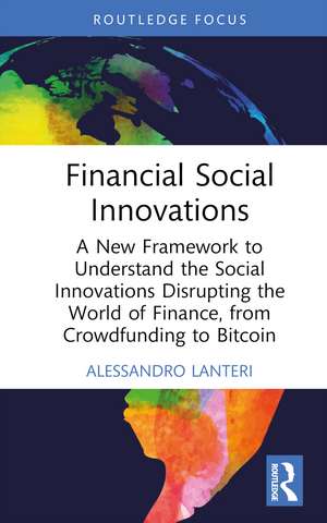 Financial Social Innovations: A New Framework to Understand the Social Innovations Disrupting the World of Finance, from Crowdfunding to Bitcoin de Alessandro Lanteri