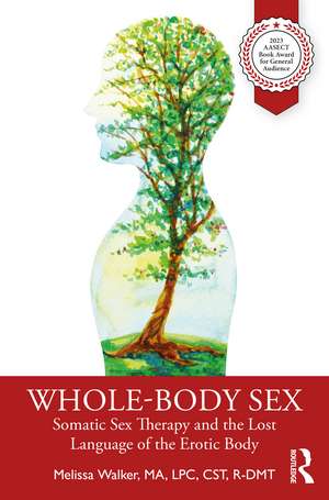 Whole-Body Sex: Somatic Sex Therapy and the Lost Language of the Erotic Body de Melissa Walker