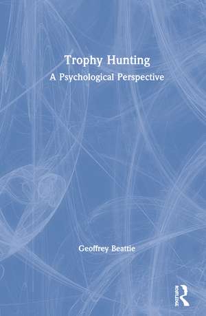 Trophy Hunting: A Psychological Perspective de Geoffrey Beattie