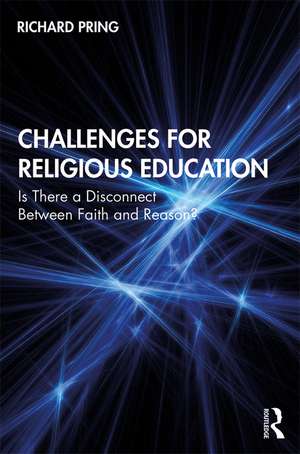 Challenges for Religious Education: Is There a Disconnect Between Faith and Reason? de Richard Pring