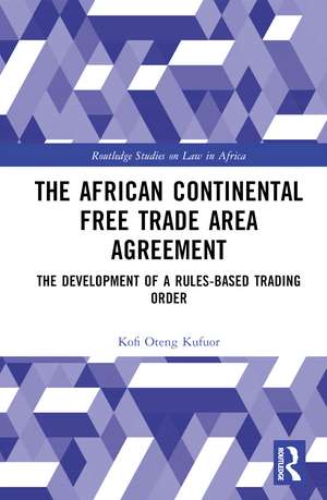 The African Continental Free Trade Area Agreement: The Development of a Rules-Based Trading Order de Kofi Oteng Kufuor