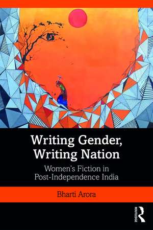 Writing Gender, Writing Nation: Women’s Fiction in Post-Independence India de Bharti Arora