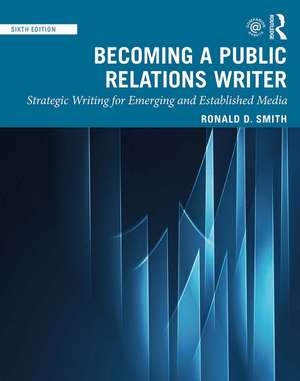 Becoming a Public Relations Writer: Strategic Writing for Emerging and Established Media de Ronald D. Smith