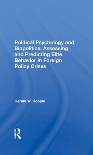 Political Psychology And Biopolitics: Assessing And Predicting Elite Behavior In Foreign Policy Crises de Gerald W. Hopple