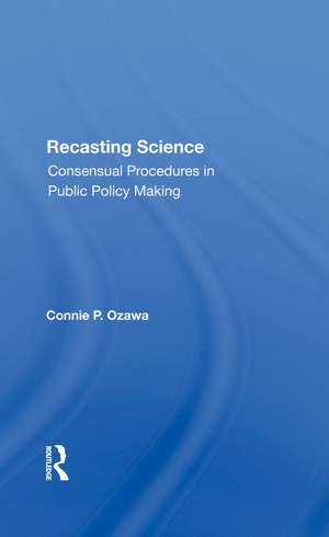 Recasting Science: Consensual Procedures In Public Policy Making de Connie P Ozawa