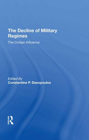 The Decline Of Military Regimes: The Civilian Influence de Constantine P Danopoulos