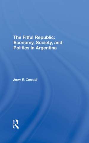 The Fitful Republic: Economy, Society, And Politics In Argentina de Juan E. Corradi