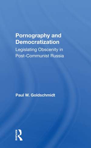 Pornography And Democratization: Legislating Obscenity In Postcommunist Russia de Paul Goldschmidt