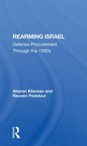 Rearming Israel: Defense Procurement Through The 1990s de Aharon Klieman