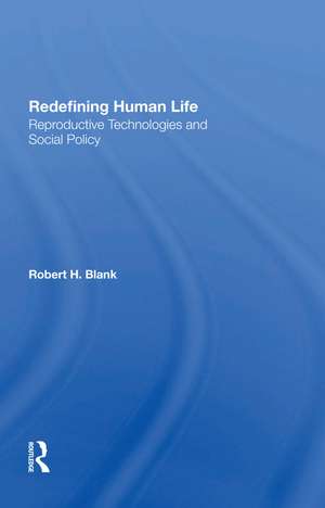 Redefining Human Life: Reproductive Technologies And Social Policy de Robert H. Blank