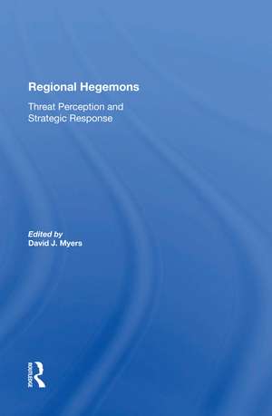 Regional Hegemons: Threat Perception And Strategic Response de David J Myers