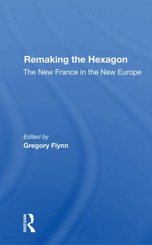 Remaking The Hexagon: The New France In The New Europe de Gregory Flynn