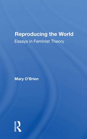 Reproducing The World: Essays In Feminist Theory de Mary O'Brien