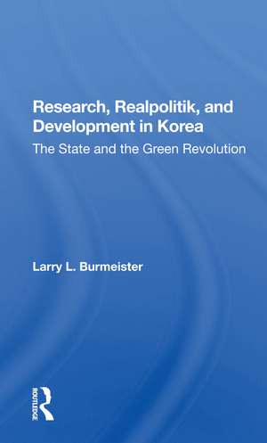 Research, Realpolitik, And Development In Korea: The State And The Green Revolution de Larry Burmeister