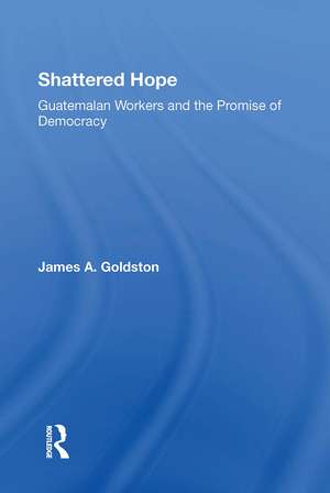 Shattered Hope: Guatemalan Workers And The Promise Of Democracy de James A Goldston