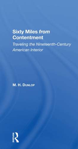 Sixty Miles From Contentment: Traveling The NineteenthCentury American Interior de M. H. Dunlop