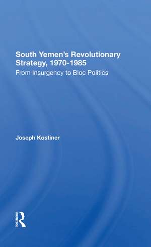 South Yemen's Revolutionary Strategy, 19701985: From Insurgency To Bloc Politics de Joseph Kostiner