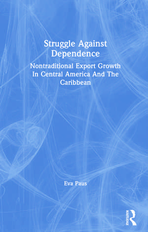 Struggle Against Dependence: Nontraditional Export Growth In Central America And The Caribbean de Eva Paus