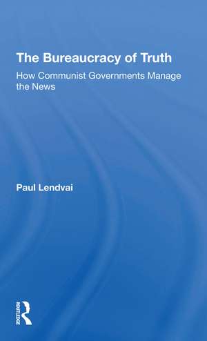 The Bureaucracy Of Truth: How Communist Governments Manage The News de Paul Lendvai