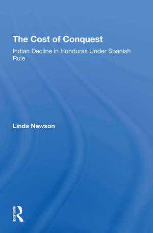 The Cost Of Conquest: Indian Decline In Honduras Under Spanish Rule de Linda Newson