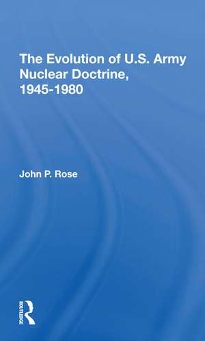 The Evolution Of U.s. Army Nuclear Doctrine, 19451980 de John P Rose