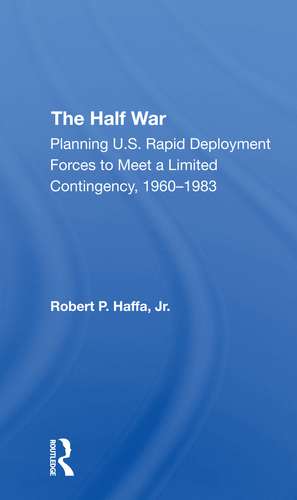 The Half War: Planning U.s. Rapid Deployment Forces To Meet A Limited Contingency 19601983 de Robert P Haffa Jr