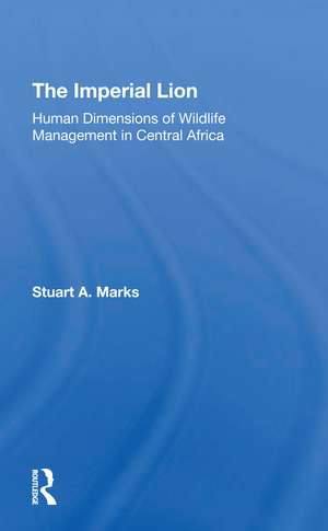 The Imperial Lion: Human Dimensions Of Wildlife Management In Central Africa de Stuart A Marks