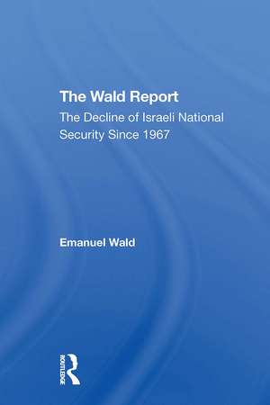 The Wald Report: The Decline Of Israeli National Security Since 1967 de Emanuel Wald