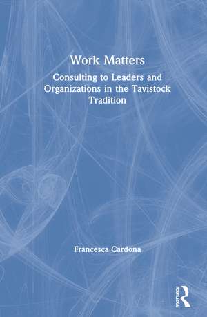 Work Matters: Consulting to leaders and organizations in the Tavistock tradition de Francesca Cardona