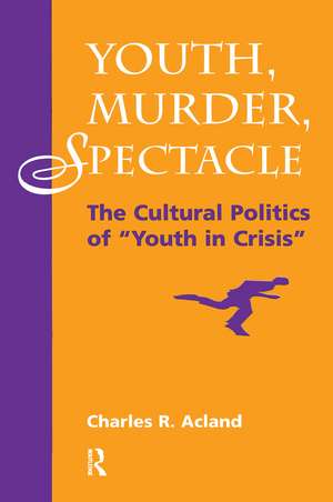 Youth, Murder, Spectacle: The Cultural Politics Of ""Youth In Crisis"" de Charles R Acland