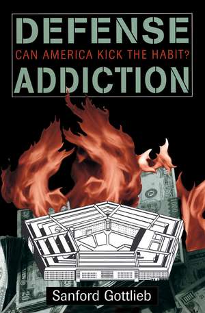 Defense Addiction: Can America Kick The Habit? de Sanford Gottlieb