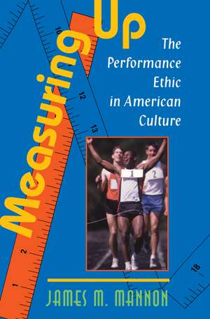 Measuring Up: The Performance Ethic In American Culture de James Mannon