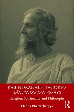 Rabindranath Tagore's Śāntiniketan Essays: Religion, Spirituality and Philosophy de Medha Bhattacharyya