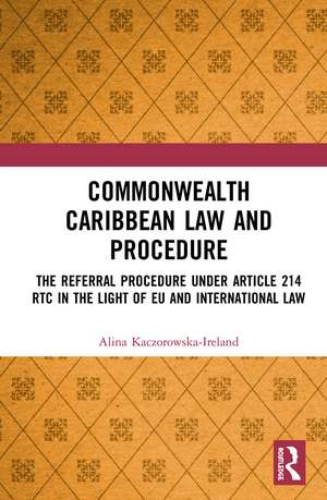 Commonwealth Caribbean Law and Procedure: The Referral Procedure under Article 214 RTC in the Light of EU and International Law de Alina Kaczorowska-Ireland