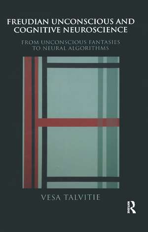 Freudian Unconscious and Cognitive Neuroscience: From Unconscious Fantasies to Neural Algorithms de Vesa Talvitie